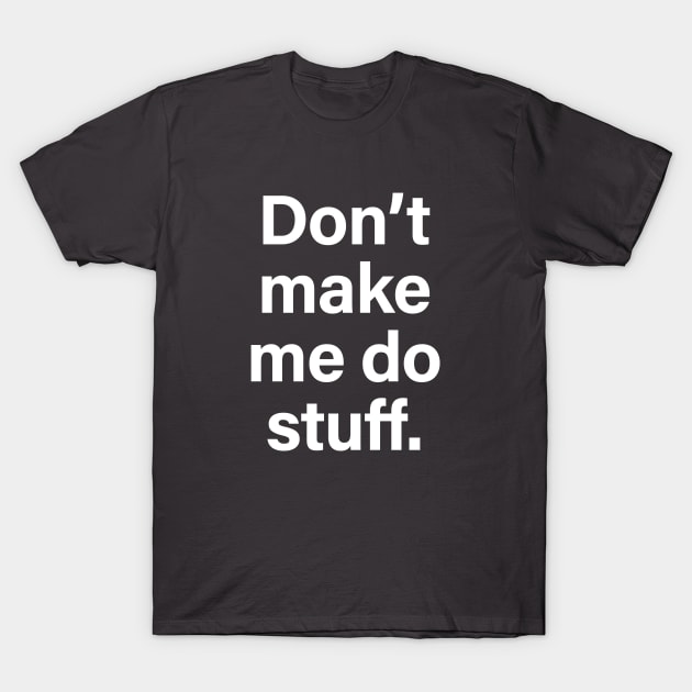 Don't make me do stuff T-Shirt by BodinStreet